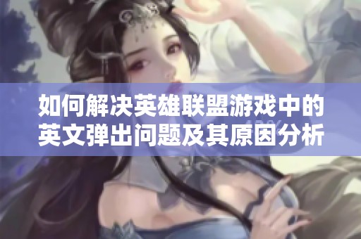 如何解决英雄联盟游戏中的英文弹出问题及其原因分析