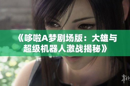 《哆啦A梦剧场版：大雄与超级机器人激战揭秘》
