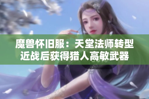 魔兽怀旧服：天堂法师转型近战后获得猎人高敏武器