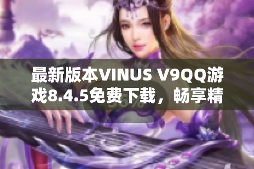 最新版本VINUS V9QQ游戏8.4.5免费下载，畅享精彩游戏体验