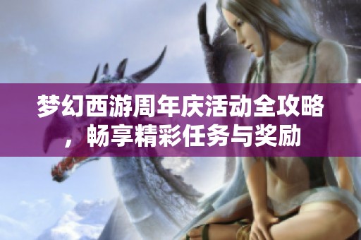 梦幻西游周年庆活动全攻略，畅享精彩任务与奖励