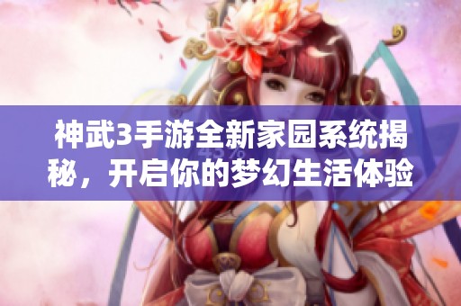 神武3手游全新家园系统揭秘，开启你的梦幻生活体验