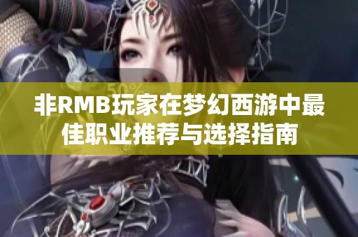 非RMB玩家在梦幻西游中最佳职业推荐与选择指南