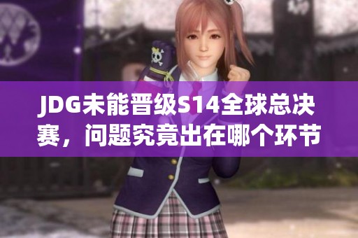JDG未能晋级S14全球总决赛，问题究竟出在哪个环节？