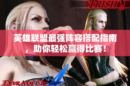 英雄联盟最强阵容搭配指南，助你轻松赢得比赛！