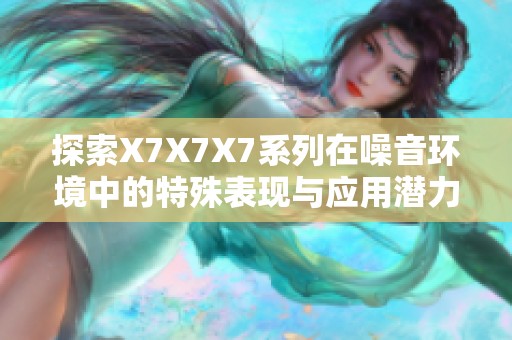 探索X7X7X7系列在噪音环境中的特殊表现与应用潜力