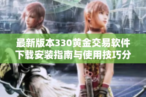 最新版本330黄金交易软件下载安装指南与使用技巧分享