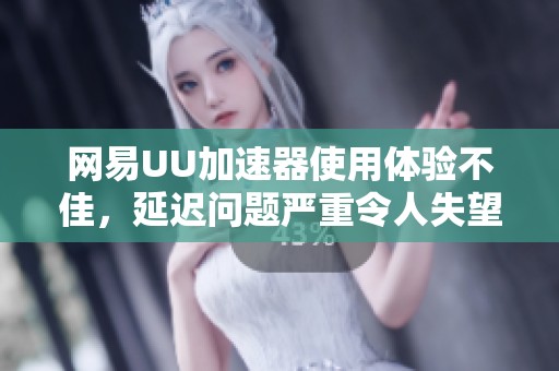 网易UU加速器使用体验不佳，延迟问题严重令人失望