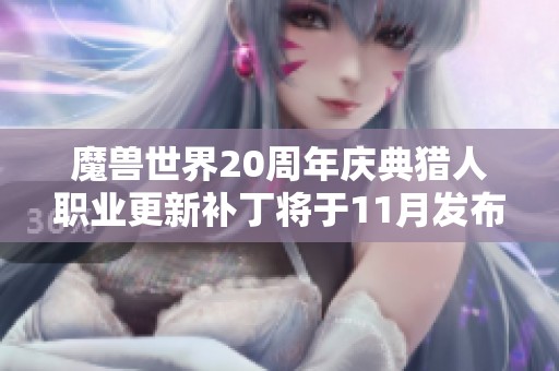 魔兽世界20周年庆典猎人职业更新补丁将于11月发布