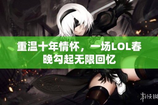 重温十年情怀，一场LOL春晚勾起无限回忆