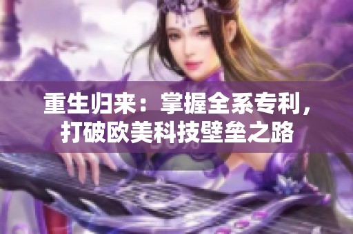 重生归来：掌握全系专利，打破欧美科技壁垒之路