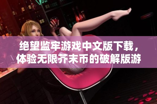 绝望监牢游戏中文版下载，体验无限芥末币的破解版游戏乐趣