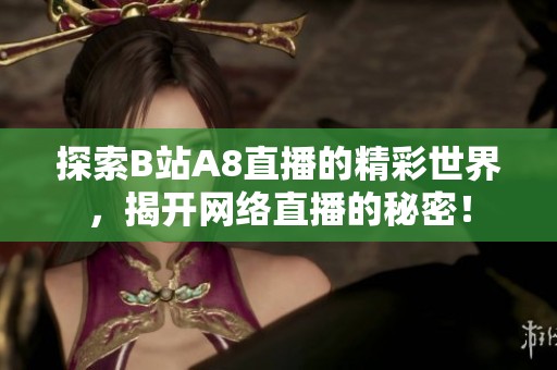 探索B站A8直播的精彩世界，揭开网络直播的秘密！