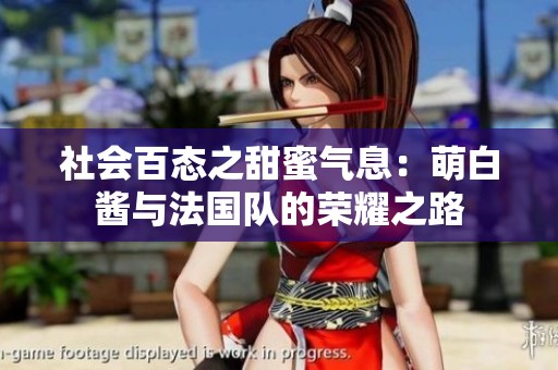 社会百态之甜蜜气息：萌白酱与法国队的荣耀之路