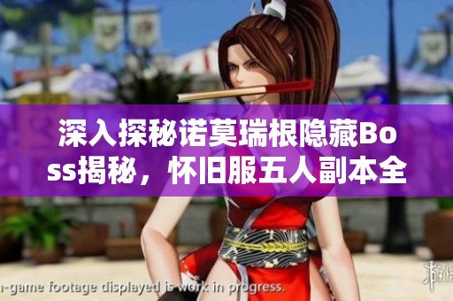 深入探秘诺莫瑞根隐藏Boss揭秘，怀旧服五人副本全攻略