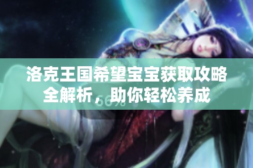洛克王国希望宝宝获取攻略全解析，助你轻松养成