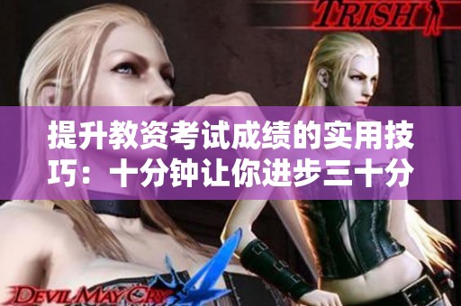 提升教资考试成绩的实用技巧：十分钟让你进步三十分