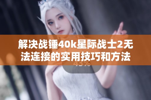 解决战锤40k星际战士2无法连接的实用技巧和方法