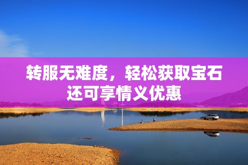 转服无难度，轻松获取宝石还可享情义优惠