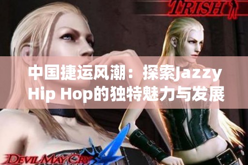 中国捷运风潮：探索Jazzy Hip Hop的独特魅力与发展历程