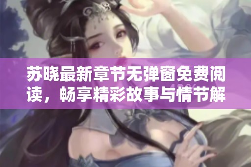 苏晓最新章节无弹窗免费阅读，畅享精彩故事与情节解析