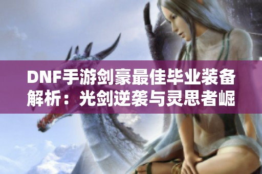 DNF手游剑豪最佳毕业装备解析：光剑逆袭与灵思者崛起攻略