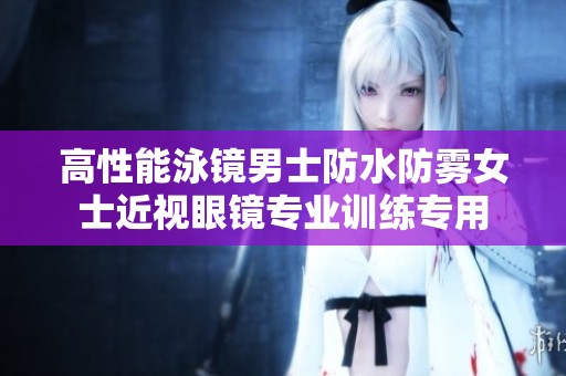 高性能泳镜男士防水防雾女士近视眼镜专业训练专用