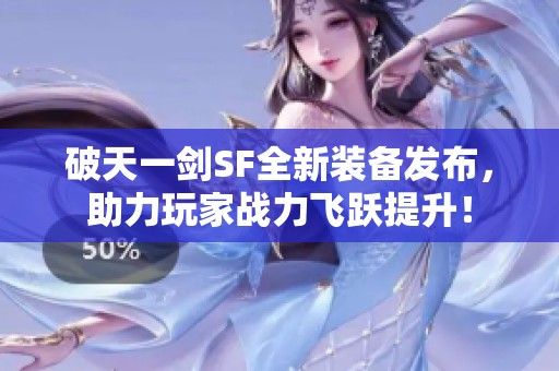 破天一剑SF全新装备发布，助力玩家战力飞跃提升！