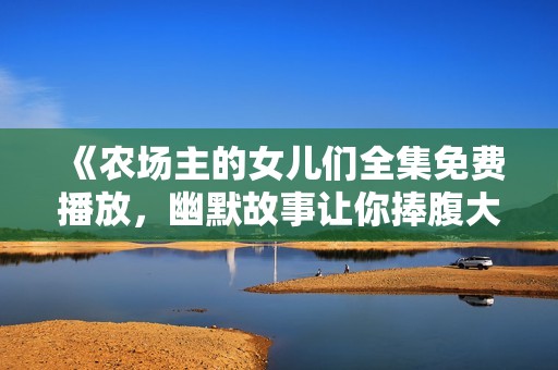 《农场主的女儿们全集免费播放，幽默故事让你捧腹大笑》