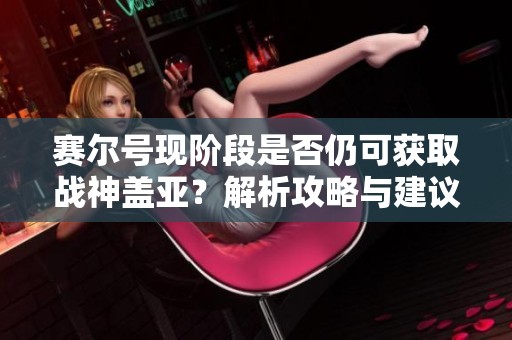 赛尔号现阶段是否仍可获取战神盖亚？解析攻略与建议