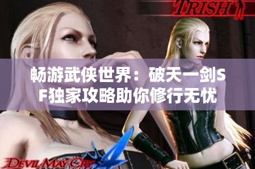 畅游武侠世界：破天一剑SF独家攻略助你修行无忧