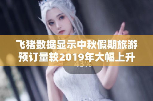 飞猪数据显示中秋假期旅游预订量较2019年大幅上升
