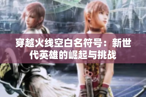 穿越火线空白名符号：新世代英雄的崛起与挑战