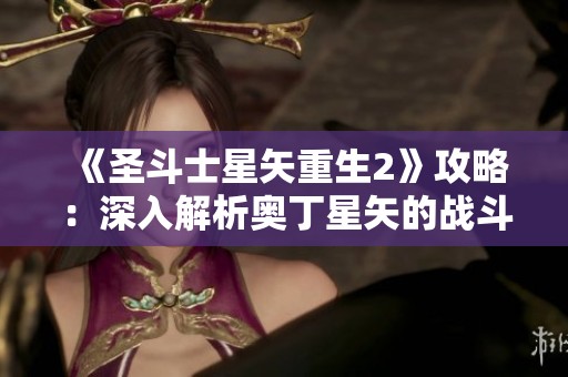 《圣斗士星矢重生2》攻略：深入解析奥丁星矢的战斗策略与实战技巧