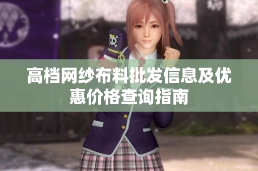 高档网纱布料批发信息及优惠价格查询指南