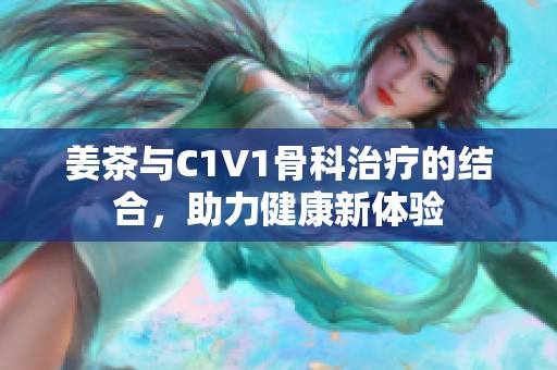 姜茶与C1V1骨科治疗的结合，助力健康新体验