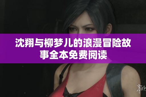 沈翔与柳梦儿的浪漫冒险故事全本免费阅读