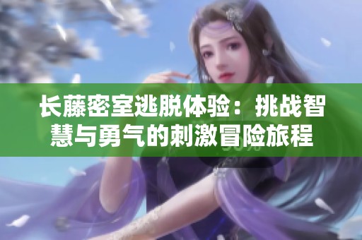长藤密室逃脱体验：挑战智慧与勇气的刺激冒险旅程