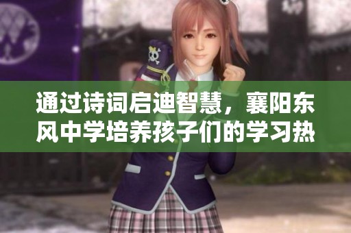 通过诗词启迪智慧，襄阳东风中学培养孩子们的学习热情