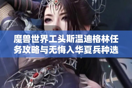 魔兽世界工头斯温迪格林任务攻略与无悔入华夏兵种选择分析