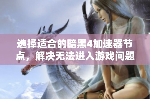 选择适合的暗黑4加速器节点，解决无法进入游戏问题