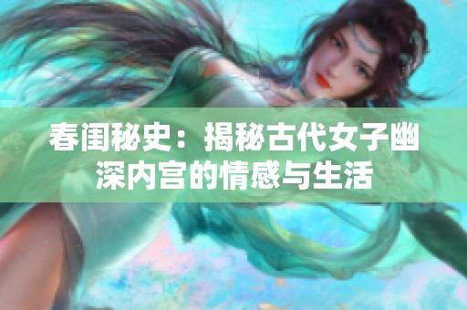 春闺秘史：揭秘古代女子幽深内宫的情感与生活