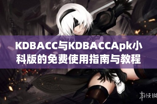 KDBACC与KDBACCApk小科版的免费使用指南与教程