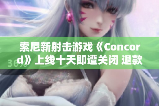 索尼新射击游戏《Concord》上线十天即遭关闭 退款政策引发热议