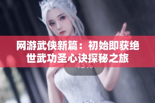网游武侠新篇：初始即获绝世武功圣心诀探秘之旅