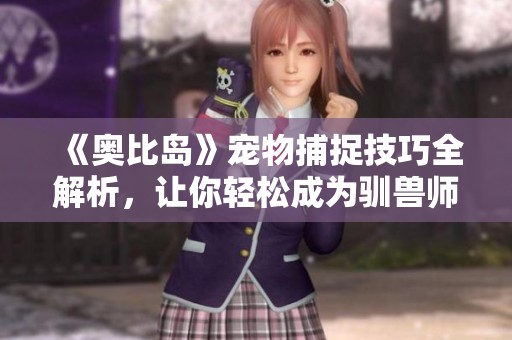 《奥比岛》宠物捕捉技巧全解析，让你轻松成为驯兽师