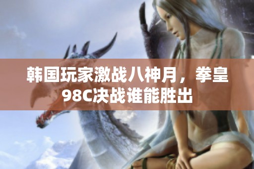 韩国玩家激战八神月，拳皇98C决战谁能胜出