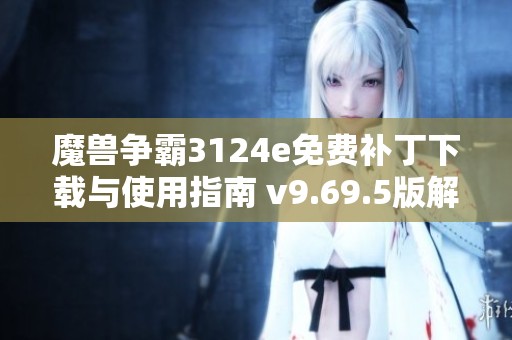 魔兽争霸3124e免费补丁下载与使用指南 v9.69.5版解析