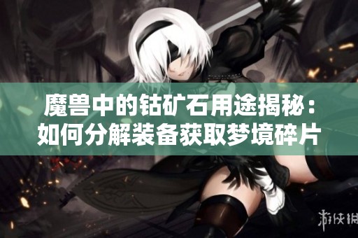 魔兽中的钴矿石用途揭秘：如何分解装备获取梦境碎片