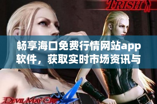 畅享海口免费行情网站app软件，获取实时市场资讯与分析